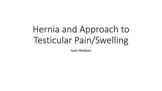 Hernia and Approach to
Testicular Pain/Swelling
Ivan Hedson
 
