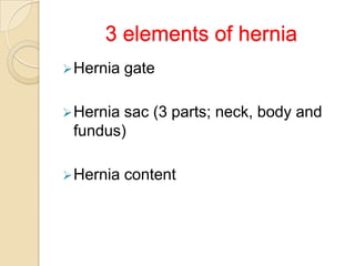 3 elements of hernia
 Hernia

gate

 Hernia

sac (3 parts; neck, body and
fundus)

 Hernia

content

 