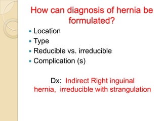 How can diagnosis of hernia be
formulated?
Location
 Type
 Reducible vs. irreducible
 Complication (s)


Dx: Indirect Right inguinal
hernia, irreducible with strangulation

 