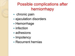 Possible complications after
herniorrhapy
chronic pain
 ejaculation disorders
 Hemorrhage
 infection
 adhesions
 Impotency
 Recurrent hernias


 