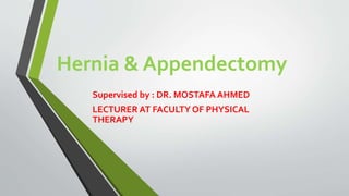 Hernia & Appendectomy
Supervised by : DR. MOSTAFA AHMED
LECTURER AT FACULTY OF PHYSICAL
THERAPY
 