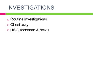 INVESTIGATIONS
 Routine investigations
 Chest xray
 USG abdomen & pelvis
 