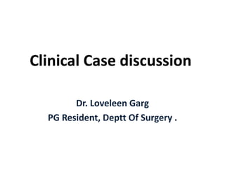 Clinical Case discussion
Dr. Loveleen Garg
PG Resident, Deptt Of Surgery .
 