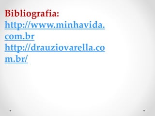 Bibliografia:
http://www.minhavida.
com.br
http://drauziovarella.co
m.br/
 