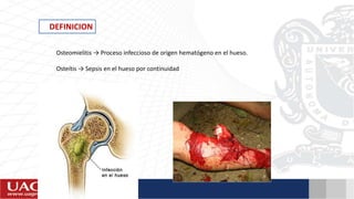 DEFINICION
Osteomielitis → Proceso infeccioso de origen hematógeno en el hueso.
Osteítis → Sepsis en el hueso por continuidad
 