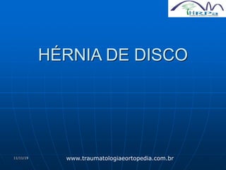 11/11/19
HÉRNIA DE DISCO
www.traumatologiaeortopedia.com.br
 