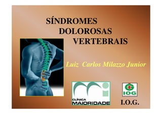 SÍNDROMESSÍNDROMES
DOLOROSASDOLOROSAS
VERTEBRAISVERTEBRAIS
Luiz Carlos Milazzo JuniorLuiz Carlos Milazzo Junior
I.O.G.
 