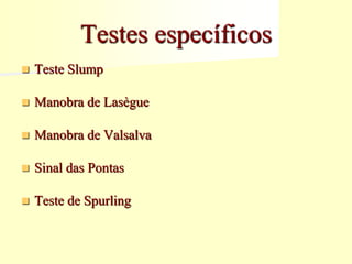 Testes específicos
 Teste Slump
 Manobra de Lasègue
 Manobra de Valsalva
 Sinal das Pontas
 Teste de Spurling
 