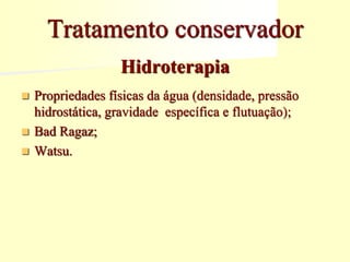 Hidroterapia
 Propriedades físicas da água (densidade, pressão
hidrostática, gravidade específica e flutuação);
 Bad Ragaz;
 Watsu.
Tratamento conservador
 