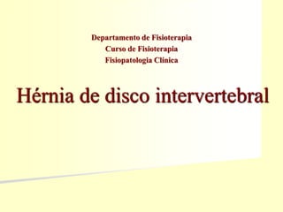 Hérnia de disco intervertebral
Departamento de Fisioterapia
Curso de Fisioterapia
Fisiopatologia Clínica
 