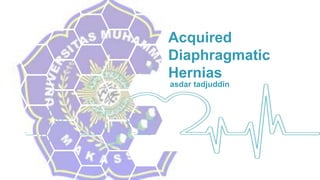 Acquired
Diaphragmatic
Hernias
asdar tadjuddin
 