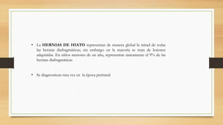 • La HERNIAS DE HIATO representan de manera global la mitad de todas
las hernias diafragmáticas; sin embargo en la mayoría...