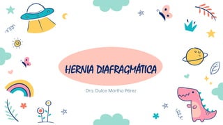HERNIA DIAFRAGMÁTICA
Dra. Dulce Martha Pérez
 