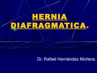 HERNIA
DIAFRAGMATICA.



    Dr. Rafael Hernández Mortera.
 