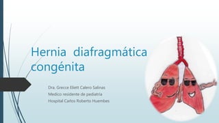 Hernia diafragmática
congénita
Dra. Grecce Eliett Calero Salinas
Medico residente de pediatría
Hospital Carlos Roberto Huembes
 