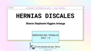 HERNIAS DISCALES
MEDICINA DEL TRABAJO
2021 – II
Sharon Stephanie Higgins Arteaga
LESIONES OSTEOMUSCULARES – 2DA SESIÓN
 