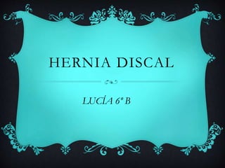 HERNIA DISCAL 
LUCÍA 6º B 
 