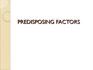 PREDISPOSING FACTORS
PREDISPOSING FACTORS
 