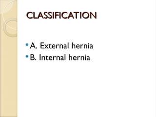 CLASSIFICATION
CLASSIFICATION
A. External hernia
B. Internal hernia
 