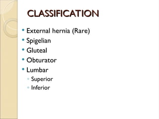CLASSIFICATION
CLASSIFICATION
 External hernia (Rare)
 Spigelian
 Gluteal
 Obturator
 Lumbar
◦ Superior
◦ Inferior
 