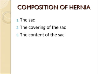 COMPOSITION OF HERNIA
COMPOSITION OF HERNIA
1. The sac
2. The covering of the sac
3. The content of the sac
 