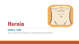 Hernia
SAFAD R. ISAM
MSN, COLLEGE OF NURSING, UNIVERSITY OF BAGHDAD
 