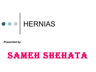 HERNIAS
Presented by:
Sameh Shehata
 