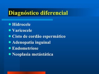 Diagnóstico diferencial Hidrocele Varicocele Cisto de cordão espermático Adenopatia inguinal Endometriose Neoplasia metástática 