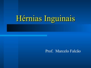Hérnias Inguinais Prof.  Marcelo Falcão 
