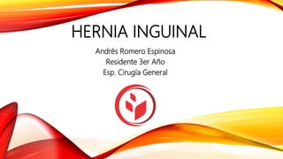 HERNIA INGUINAL
Andrés Romero Espinosa
Residente 3er Año
Esp. Cirugía General
 