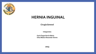 HERNIA INGUINAL
Integrantes:
-SoriaTaype Kervin Mario
-Silva Mateo Alexander Diome
Cirugía General
2023
 