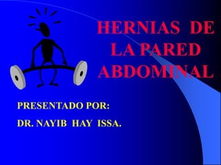 HERNIAS  DE LA PARED ABDOMINAL PRESENTADO POR: DR. NAYIB  HAY  ISSA. 