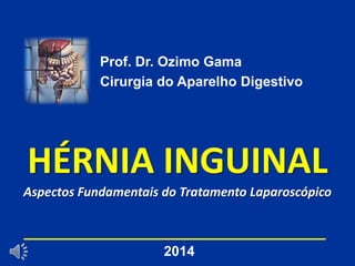 HÉRNIA INGUINAL
Aspectos Fundamentais do Tratamento Laparoscópico
Prof. Dr. Ozimo Gama
Cirurgia do Aparelho Digestivo
2014
 