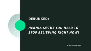 BY DR. ASHVIND BAWA
DEBUNKED:
HERNIA MYTHS YOU NEED TO
STOP BELIEVING RIGHT NOW!
 