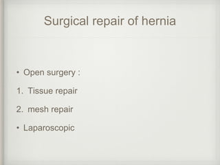 Surgical repair of hernia
• Open surgery :
1. Tissue repair
2. mesh repair
• Laparoscopic
 