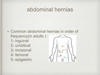 abdominal hernias
• Common abdominal hernias in order of
frequency(in adults ) :
1- inguinal
2- umbilical
3- incisional
4- femoral
5- epigastric
 