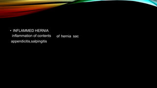 • INFLAMMED HERNIA
inflammation of contents
appendicitis,salpingitis
of hernia sac
 