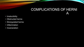 COMPLICATIONS OF HERNI
A
• Irreducibility
• Obstructed hernia
• Strangulated hernia
• Inflammation
• Incarceration
 