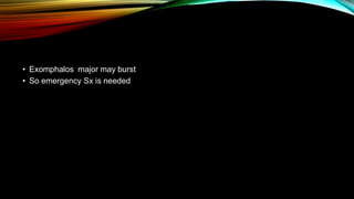 • Exomphalos major may burst
• So emergency Sx is needed
 