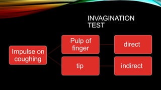 INVAGINATION
TEST
Pulp of
finger
direct
Impulse on
coughing
tip indirect
 