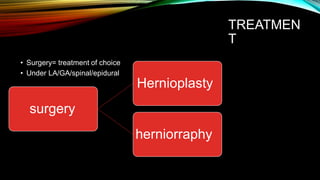 TREATMEN
T
• Surgery= treatment of choice
• Under LA/GA/spinal/epidural
Hernioplasty
surgery
herniorraphy
 