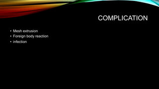 COMPLICATION
• Mesh extrusion
• Foreign body reaction
• infection
 