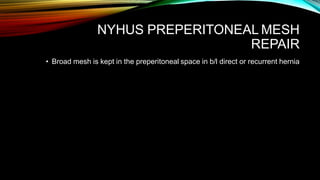 NYHUS PREPERITONEAL MESH
REPAIR
• Broad mesh is kept in the preperitoneal space in b/l direct or recurrent hernia
 