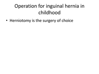 Operation for inguinal hernia in
childhood
• Herniotomy is the surgery of choice
 