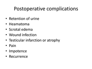 Postoperative complications
• Retention of urine
• Heamatoma
• Scrotal edema
• Wound infection
• Testicular infarction or atrophy
• Pain
• Impotence
• Recurrence
 