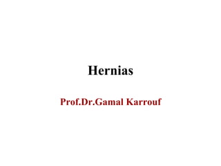 Hernias
Prof.Dr.Gamal Karrouf
 