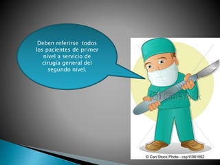 Deben referirse todos 
los pacientes de primer 
nivel a servicio de 
cirugía general del 
segundo nivel. 
 