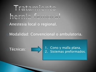 Anestesia local o regional. 
Modalidad: Convencional o ambulatoria. 
Técnicas: 1. Cono y malla plana. 
2. Sistemas preformados. 
 