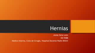 Hernias
Josias Sena
Medico Interno, Ciclo de Cirugia, Hospital Docente Padre Billini
 