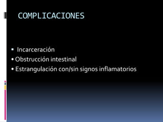 COMPLICACIONES
 Incarceración
• Obstrucción intestinal
• Estrangulación con/sin signos inflamatorios
 